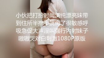 小伙把打扮时尚清纯漂亮妹带到住所半推半就肏了很敏感呼吸急促大声淫叫强行内射妹子嗷嗷哭对白刺激1080P原版