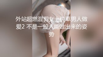 外站超燃混剪女上位草男人做爱2 不是一般人能做出来的姿势