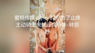 蜜桃传媒 pme-126 为了止痒主动骑上来就淫荡小妹-林思妤