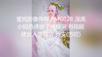 蜜桃影像传媒 PMC028 淫荡小妈色诱继子被操哭 有钱能使女人变骚货 乔安(苏婭)