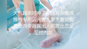 天气越来越冷了要注意保暖哦推特专用囚夫妻人妻夫妻奴狗男女肉便器露出人前露出恋足足控肉丝