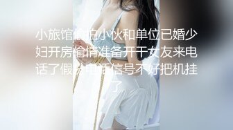 小旅馆偷拍小伙和单位已婚少妇开房偷情准备开干女友来电话了假扮电话信号不好把机挂了