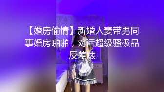 【婚房偷情】新婚人妻带男同事婚房啪啪，对话超级骚极品反差婊