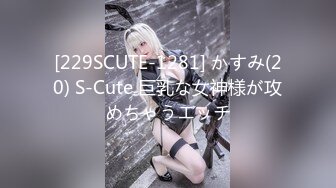 [229SCUTE-1281] かすみ(20) S-Cute 巨乳な女神様が攻めちゃうエッチ