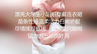 漂亮大学生小姐姐穿着连衣裙 苗条性感温柔活力白嫩娇躯尽情揉捏抠搓，粉嫩逼穴啪啪猛力进出抽插好润