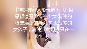 『神探狸狸人形玩偶doll』极品颜值露脸清纯少女 清纯的脸庞淫荡的行为 超级反差的女孩子，清纯淫荡切换只在一瞬间 (1)