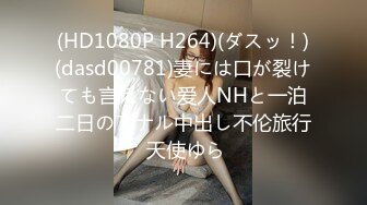 (HD1080P H264)(ダスッ！)(dasd00781)妻には口が裂けても言えない爱人NHと一泊二日のアナル中出し不伦旅行 天使ゆら