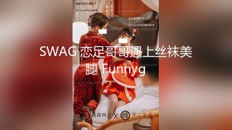 SWAG 恋足哥哥遇上丝袜美腿 Funnyg