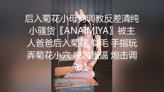 后入菊花小母狗调教反差清纯小骚货〖ANAIMIYA〗被主人爸爸后入菊花 剃毛 手指玩弄菊花小穴 啪啪骚逼 炮击调教1