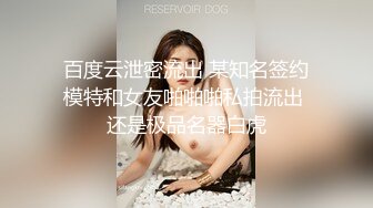 百度云泄密流出 某知名签约模特和女友啪啪啪私拍流出 还是极品名器白虎