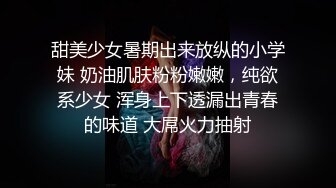 甜美少女暑期出来放纵的小学妹 奶油肌肤粉粉嫩嫩，纯欲系少女 浑身上下透漏出青春的味道 大屌火力抽射