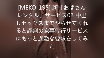 [MEKO-195] 新「おばさんレンタル」サービス03 中出しセックスまでやらせてくれると評判の家事代行サービスにもっと過激な要求をしてみた