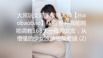 大屌玩女高手推特大神【maobaobao】私拍 各种高能啪啪调教168大一母狗女友，从懵懂的少女改造成反差婊 (2)