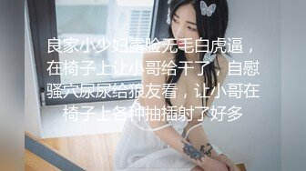 良家小少妇露脸无毛白虎逼，在椅子上让小哥给干了，自慰骚穴尿尿给狼友看，让小哥在椅子上各种抽插射了好多