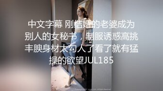 中文字幕 刚结婚的老婆成为别人的女秘书，制服诱惑高挑丰腴身材太勾人了看了就有猛操的欲望JUL185