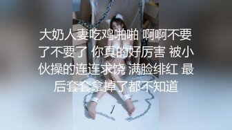 大奶人妻吃鸡啪啪 啊啊不要了不要了 你真的好厉害 被小伙操的连连求饶 满脸绯红 最后套套拿掉了都不知道