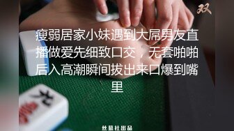 瘦弱居家小妹遇到大屌男友直播做爱先细致口交，无套啪啪后入高潮瞬间拔出来口爆到嘴里