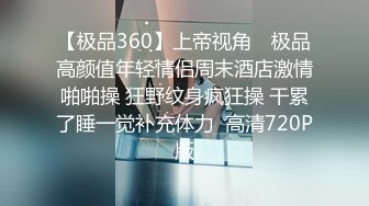 【极品360】上帝视角❤ 极品高颜值年轻情侣周末酒店激情啪啪操 狂野纹身疯狂操 干累了睡一觉补充体力  高清720P版