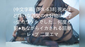 (中文字幕) [IPX-638] 死ぬほど嫌いな義父の大好物は女子○生のワタシでした… 何度も犯●れながらイカされる屈辱レ×プ 二葉エマ