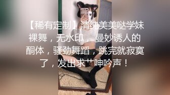 【稀有定制】清纯美美哒学妹裸舞，无水印， 曼妙诱人的酮体，骚劲舞蹈，跳完就寂寞了，发出求艹呻吟声！