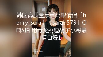 韩国高质量黑丝高跟情侣「henry_sera」「sarah579」OF私拍 用毒龙挑逗胡子小哥最后口爆1