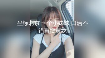 坐标北京 一个小妹妹 口活不错直捣黄龙