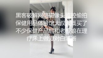 黑客破解网络摄像头监控偷拍保健用品体验馆大叔大概买了不少保健产品后和老板娘在理疗床上做爱对白清晰