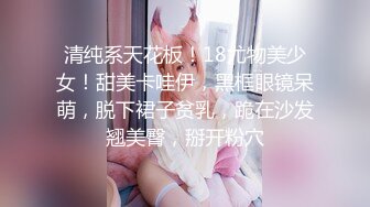 清纯系天花板！18尤物美少女！甜美卡哇伊，黑框眼镜呆萌，脱下裙子贫乳，跪在沙发翘美臀，掰开粉穴