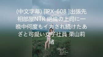 (中文字幕) [IPX-608 ]出張先相部屋NTR 絶倫の上司に一晩中何度もイカされ続けたあざと可愛い女子社員 栗山莉緒