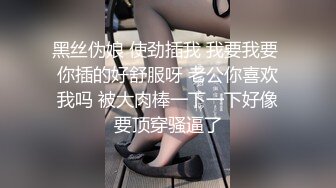 黑丝伪娘 使劲插我 我要我要 你插的好舒服呀 老公你喜欢我吗 被大肉棒一下一下好像要顶穿骚逼了