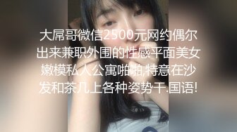 大屌哥微信2500元网约偶尔出来兼职外围的性感平面美女嫩模私人公寓啪啪,特意在沙发和茶几上各种姿势干.国语!