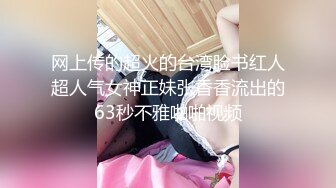 网上传的超火的台湾脸书红人超人气女神正妹张香香流出的63秒不雅啪啪视频