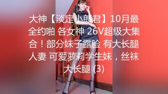 大神【淡定小郎君】10月最全约啪 各女神 26V超级大集合！部分妹子露脸 有大长腿人妻 可爱萝莉学生妹，丝袜大长腿 (3)