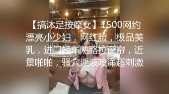 【搞沐足按摩女】1500网约漂亮小少妇，网红脸，极品美乳，进门轻车熟路拉窗帘，近景啪啪，骚穴淫液喷涌超刺激