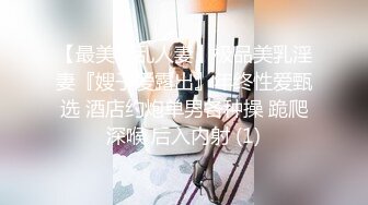 【最美淫乱人妻】极品美乳淫妻『嫂子爱露出』年终性爱甄选 酒店约炮单男各种操 跪爬深喉 后入内射 (1)