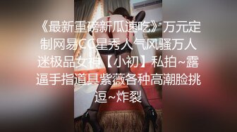 《最新重磅新瓜速吃》万元定制网易CC星秀人气风骚万人迷极品女神【小初】私拍~露逼手指道具紫薇各种高潮脸挑逗~炸裂