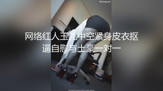 网络红人玉儿中空紧身皮衣抠逼自慰与土豪一对一