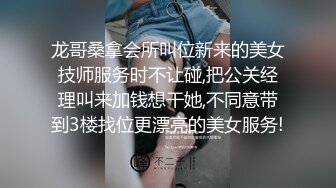 龙哥桑拿会所叫位新来的美女技师服务时不让碰,把公关经理叫来加钱想干她,不同意带到3楼找位更漂亮的美女服务!