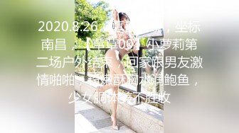 2020.8.26，夏日夜晚，坐标南昌，【草草00】小萝莉第二场户外结束，回家跟男友激情啪啪，粉嫩酥胸水润鲍鱼，少女胴体美不胜收