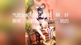 气质女郎和老公恩爱：啊，好爽呀，来老公艹我好吗，我的逼好痒！