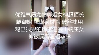 优雅气质尤物御姐女神超顶长腿御姐 魔鬼身材 撕破丝袜用鸡巴狠狠的捅了进去！端庄女神被操得淫相毕露