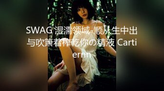 SWAG 湿濡领域-顺从生中出与吹箫着榨乾你の精液 Cartiernn