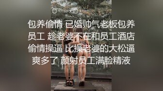 包养偷情 已婚帅气老板包养员工 趁老婆不在和员工酒店偷情操逼 比操老婆的大松逼爽多了 颜射员工满脸精液