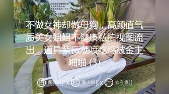 不做女神却做母狗，高颜值气质美女姐姐不健康私拍视图流出，道具紫薇潮喷吃鸡被金主啪啪 (3)