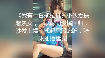 《我有一台拖拉机》小伙爱操骚熟女，一段时间没播回归，沙发上操，翘起屁股磨蹭，骑乘抽插猛操