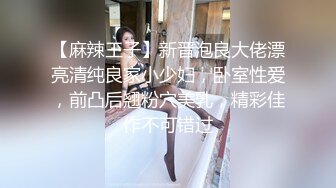 【麻辣王子】新晋泡良大佬漂亮清纯良家小少妇，卧室性爱，前凸后翘粉穴美乳，精彩佳作不可错过