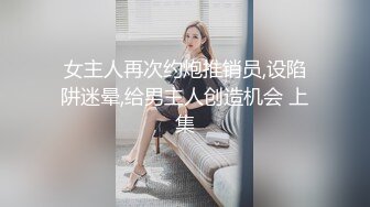 女主人再次约炮推销员,设陷阱迷晕,给男主人创造机会 上集