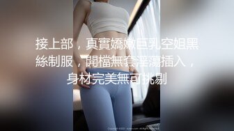 接上部，真實嬌嫩巨乳空姐黑絲制服，開檔無套淫蕩插入，身材完美無可挑剔