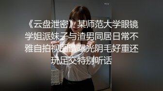 《云盘泄密》某师范大学眼镜学姐派妹子与渣男同居日常不雅自拍视图遭曝光阴毛好重还玩足交特别听话