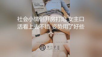 社会小情侣开房打炮 女主口活看上去不错 姿势用了好些个